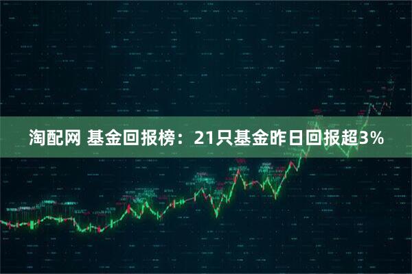 淘配网 基金回报榜:21只基金昨日回报超3%