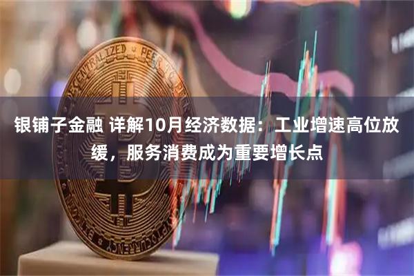 银铺子金融 详解10月经济数据：工业增速高位放缓，服务消费成为重要增长点