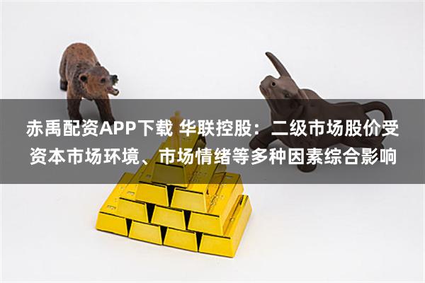 赤禹配资APP下载 华联控股：二级市场股价受资本市场环境、市场情绪等多种因素综合影响
