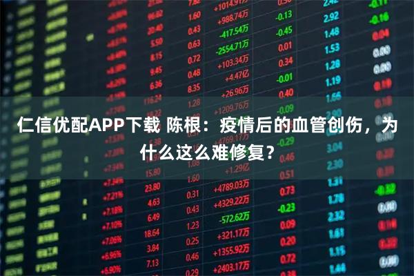 仁信优配APP下载 陈根：疫情后的血管创伤，为什么这么难修复？