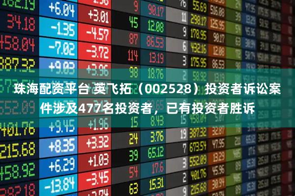 珠海配资平台 英飞拓（002528）投资者诉讼案件涉及477名投资者，已有投资者胜诉