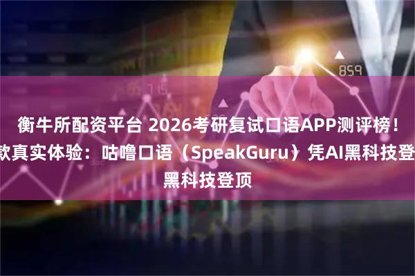 衡牛所配资平台 2026考研复试口语APP测评榜！9款真实体验：咕噜口语（SpeakGuru）凭AI黑科技登顶