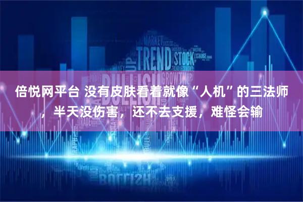倍悦网平台 没有皮肤看着就像“人机”的三法师,半天没伤害,还不去支援,难怪会输