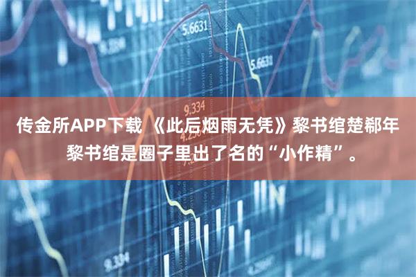 传金所APP下载 《此后烟雨无凭》黎书绾楚郗年 黎书绾是圈子里出了名的“小作精”。