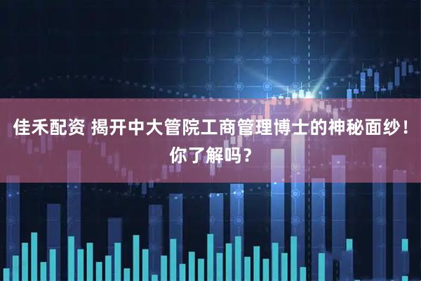 佳禾配资 揭开中大管院工商管理博士的神秘面纱！你了解吗？