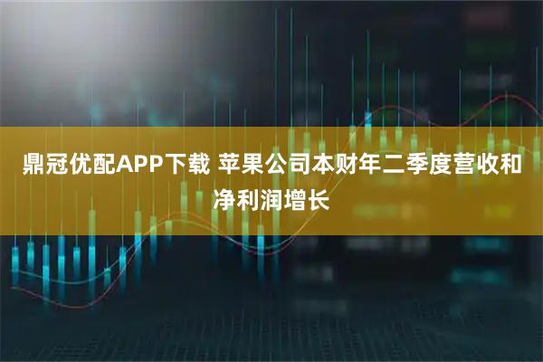 鼎冠优配APP下载 苹果公司本财年二季度营收和净利润增长