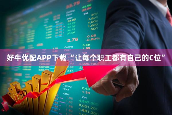 好牛优配APP下载 “让每个职工都有自己的C位”