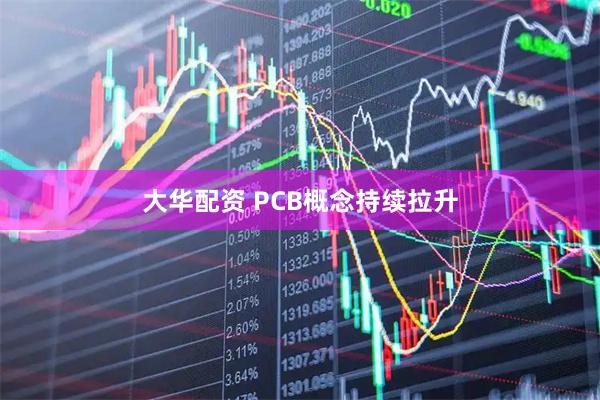大华配资 PCB概念持续拉升